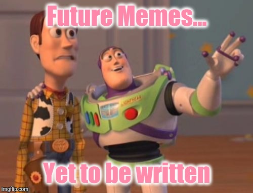 X, X Everywhere Meme | Future Memes... Yet to be written | image tagged in memes,x x everywhere | made w/ Imgflip meme maker