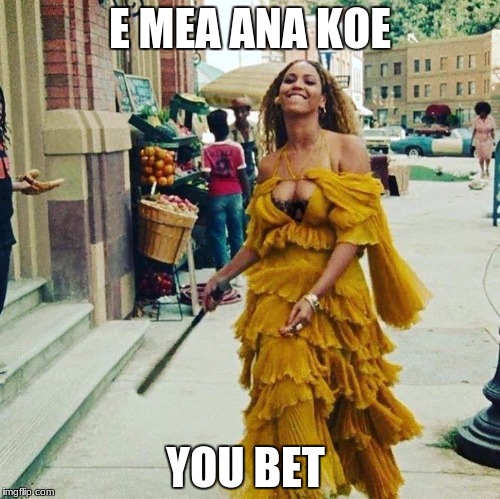 Beyonce Baseball Bat | E MEA ANA KOE; YOU BET | image tagged in beyonce baseball bat | made w/ Imgflip meme maker