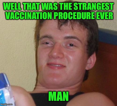 10 Guy Meme | WELL THAT WAS THE STRANGEST VACCINATION PROCEDURE EVER MAN | image tagged in memes,10 guy | made w/ Imgflip meme maker