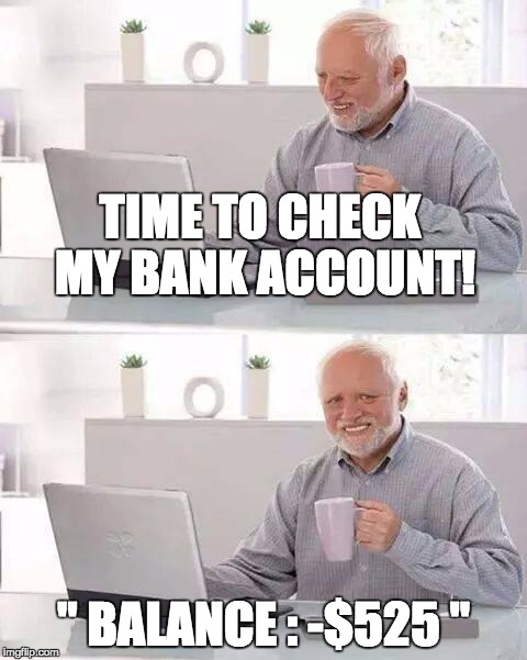 Hide the Pain Harold Meme | TIME TO CHECK MY BANK ACCOUNT! " BALANCE : -$525 " | image tagged in memes,hide the pain harold | made w/ Imgflip meme maker