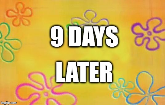 Spongebob time card background  | 9 DAYS; LATER | image tagged in spongebob time card background | made w/ Imgflip meme maker