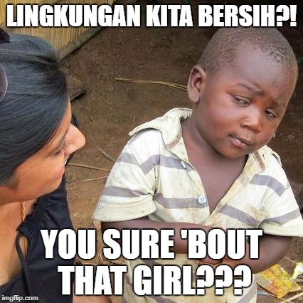 Third World Skeptical Kid | LINGKUNGAN KITA BERSIH?! YOU SURE 'BOUT THAT GIRL??? | image tagged in memes,third world skeptical kid | made w/ Imgflip meme maker
