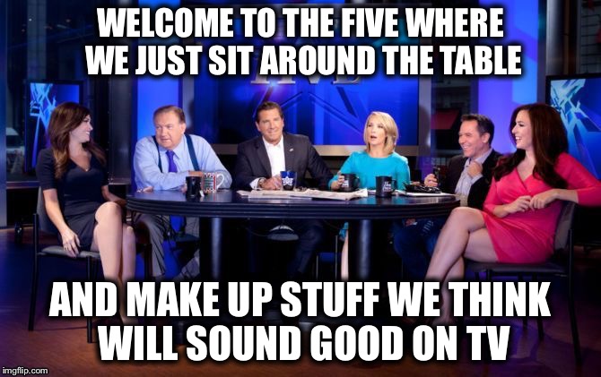 We're not even conservatives | WELCOME TO THE FIVE WHERE WE JUST SIT AROUND THE TABLE; AND MAKE UP STUFF WE THINK WILL SOUND GOOD ON TV | image tagged in the five,memes | made w/ Imgflip meme maker