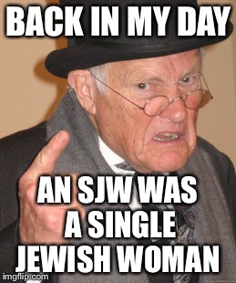 Back In My Day Meme | BACK IN MY DAY; AN SJW WAS A SINGLE JEWISH WOMAN | image tagged in memes,back in my day | made w/ Imgflip meme maker