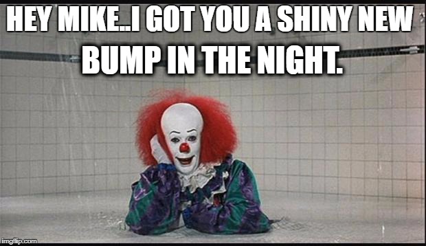 Pennywise | HEY MIKE..I GOT YOU A SHINY NEW; BUMP IN THE NIGHT. | image tagged in pennywise | made w/ Imgflip meme maker