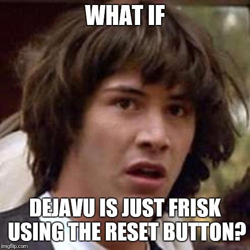 Conspiracy Keanu Meme | WHAT IF; DEJAVU IS JUST FRISK USING THE RESET BUTTON? | image tagged in memes,conspiracy keanu | made w/ Imgflip meme maker