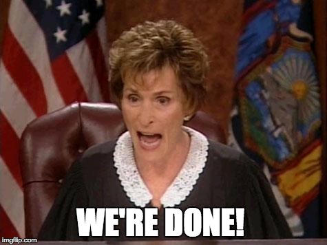 Judge Judy | WE'RE DONE! | image tagged in judge judy | made w/ Imgflip meme maker