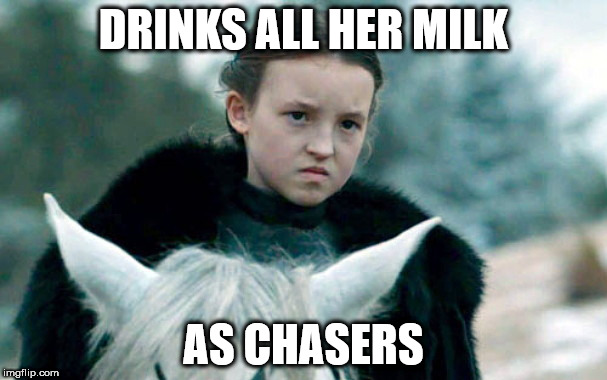 Badass-by-Bedtime Lady Lyanna Mormont | DRINKS ALL HER MILK; AS CHASERS | image tagged in badass-by-bedtime lady lyanna mormont | made w/ Imgflip meme maker