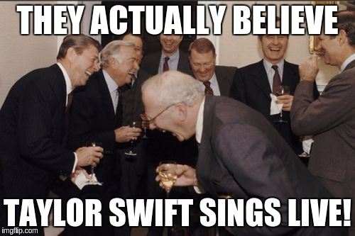 Laughing Men In Suits | THEY ACTUALLY BELIEVE; TAYLOR SWIFT SINGS LIVE! | image tagged in memes,laughing men in suits | made w/ Imgflip meme maker