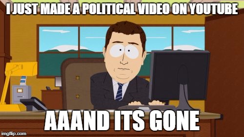 Aaaaand Its Gone Meme | I JUST MADE A POLITICAL VIDEO ON YOUTUBE; AAAND ITS GONE | image tagged in memes,aaaaand its gone | made w/ Imgflip meme maker
