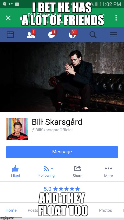 BILL HAS A LOT OF FRIENDS | I BET HE HAS A LOT OF FRIENDS; AND THEY FLOAT TOO | image tagged in bill skarsgard,it,meme | made w/ Imgflip meme maker