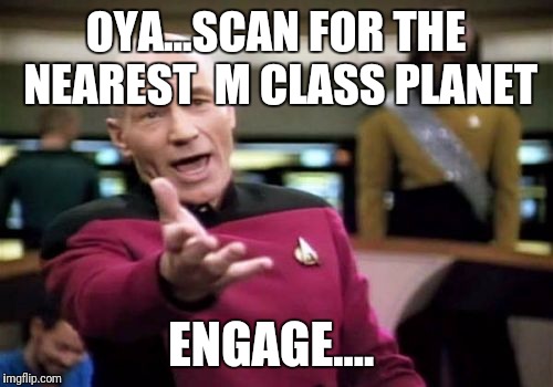 Picard Wtf Meme | OYA...SCAN FOR THE NEAREST  M CLASS PLANET; ENGAGE.... | image tagged in memes,picard wtf | made w/ Imgflip meme maker