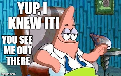 Gotcha | YUP, I KNEW IT! YOU SEE ME OUT THERE | image tagged in patrick star,spongebob,watching tv | made w/ Imgflip meme maker