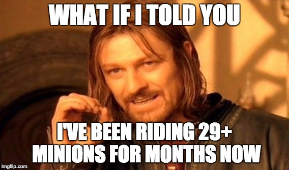 One Does Not Simply Meme | WHAT IF I TOLD YOU; I'VE BEEN RIDING 29+ MINIONS FOR MONTHS NOW | image tagged in memes,one does not simply | made w/ Imgflip meme maker