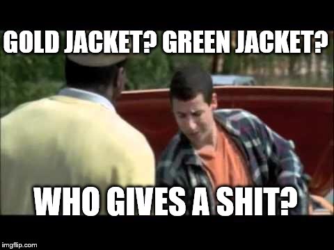 Happy Gilmore image | GOLD JACKET? GREEN JACKET? WHO GIVES A SHIT? | image tagged in happy gilmore image | made w/ Imgflip meme maker