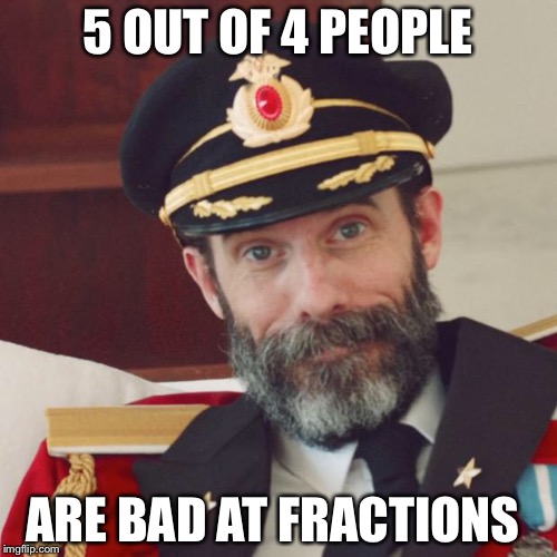 Captain Obvious | 5 OUT OF 4 PEOPLE; ARE BAD AT FRACTIONS | image tagged in captain obvious | made w/ Imgflip meme maker