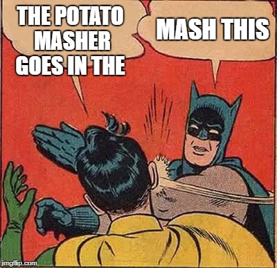 Batman Slapping Robin Meme | THE POTATO MASHER GOES IN THE MASH THIS | image tagged in memes,batman slapping robin | made w/ Imgflip meme maker