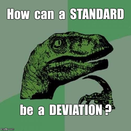STANDARD ... DEVIATION ?? | How  can  a  STANDARD; be  a  DEVIATION ? | image tagged in memes,philosoraptor | made w/ Imgflip meme maker