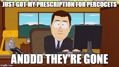 Percocets | JUST GOT MY PRESCRIPTION FOR PERCOCETS; ANDDD THEY'RE GONE | image tagged in memes,aaaaand its gone,percocets,prescription,drug abuse | made w/ Imgflip meme maker
