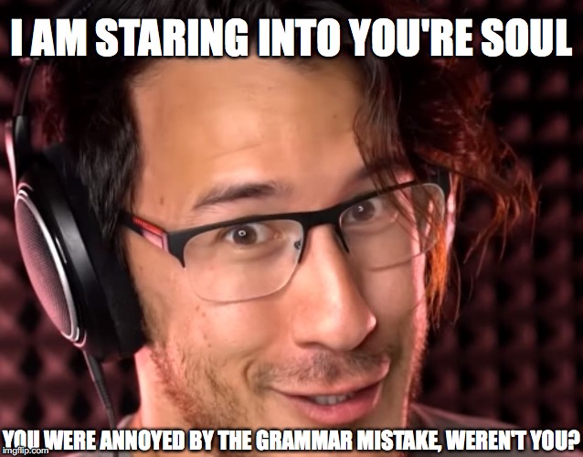 Markiplier is on to you | I AM STARING INTO YOU'RE SOUL; YOU WERE ANNOYED BY THE GRAMMAR MISTAKE, WEREN'T YOU? | image tagged in markiplier,grammar nazi,grammar error,grammar,you're not your | made w/ Imgflip meme maker