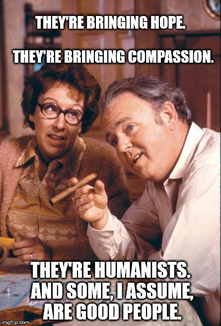 trump America | THEY'RE BRINGING HOPE.                         
THEY'RE BRINGING COMPASSION. THEY'RE HUMANISTS. AND SOME, I ASSUME, ARE GOOD PEOPLE. | image tagged in trump america | made w/ Imgflip meme maker