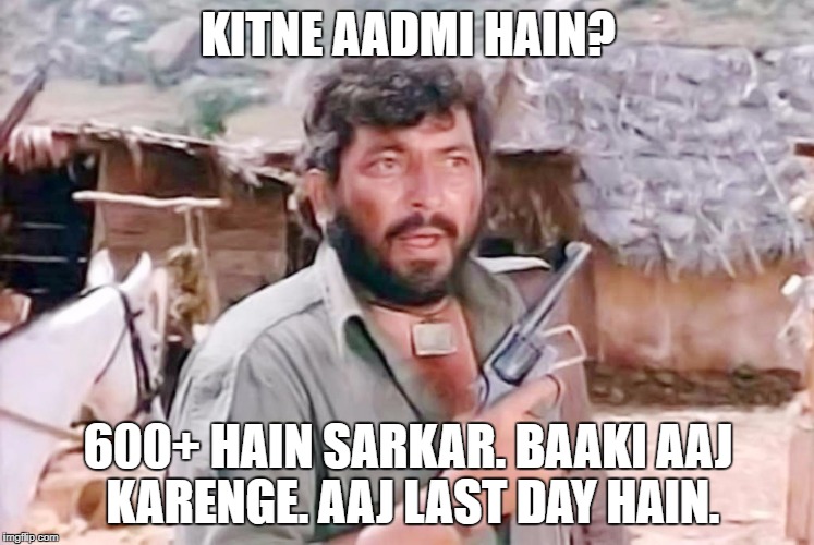 Gabbar | KITNE AADMI HAIN? 600+ HAIN SARKAR. BAAKI AAJ KARENGE. AAJ LAST DAY HAIN. | image tagged in gabbar | made w/ Imgflip meme maker