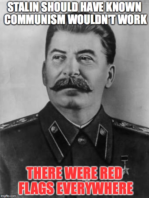 stalin | STALIN SHOULD HAVE KNOWN COMMUNISM WOULDN'T WORK; THERE WERE RED FLAGS EVERYWHERE | image tagged in stalin,dad joke | made w/ Imgflip meme maker