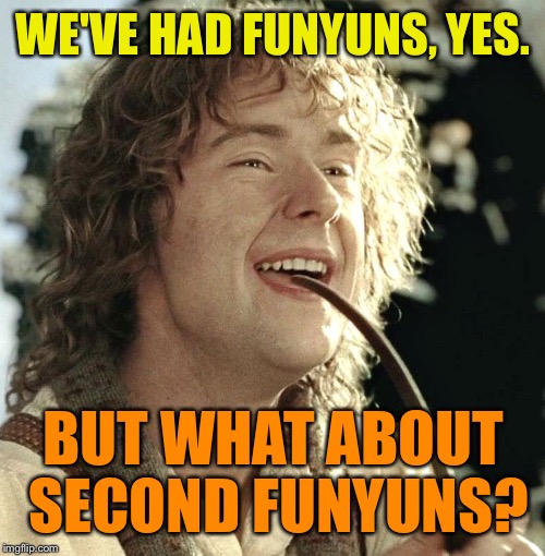 WE'VE HAD FUNYUNS, YES. BUT WHAT ABOUT SECOND FUNYUNS? | made w/ Imgflip meme maker