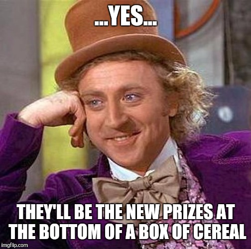 Creepy Condescending Wonka Meme | ...YES... THEY'LL BE THE NEW PRIZES AT THE BOTTOM OF A BOX OF CEREAL | image tagged in memes,creepy condescending wonka | made w/ Imgflip meme maker