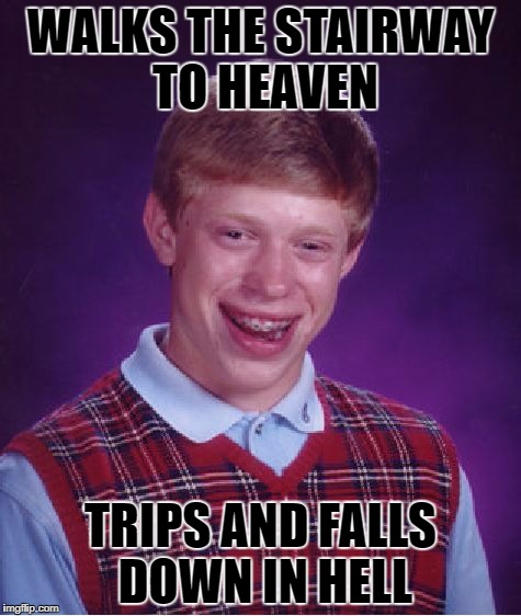 Bad Luck Brian Meme | WALKS THE STAIRWAY TO HEAVEN; TRIPS AND FALLS DOWN IN HELL | image tagged in memes,bad luck brian | made w/ Imgflip meme maker