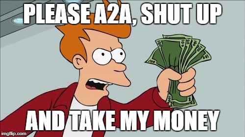 Shut Up And Take My Money Fry Meme | PLEASE A2A, SHUT UP; AND TAKE MY MONEY | image tagged in memes,shut up and take my money fry | made w/ Imgflip meme maker