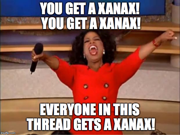Oprah You Get A | YOU GET A XANAX! YOU GET A XANAX! EVERYONE IN THIS THREAD GETS A XANAX! | image tagged in memes,oprah you get a | made w/ Imgflip meme maker