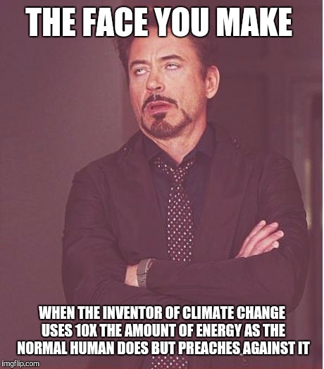 Face You Make Robert Downey Jr Meme | THE FACE YOU MAKE WHEN THE INVENTOR OF CLIMATE CHANGE USES 10X THE AMOUNT OF ENERGY AS THE NORMAL HUMAN DOES BUT PREACHES AGAINST IT | image tagged in memes,face you make robert downey jr | made w/ Imgflip meme maker