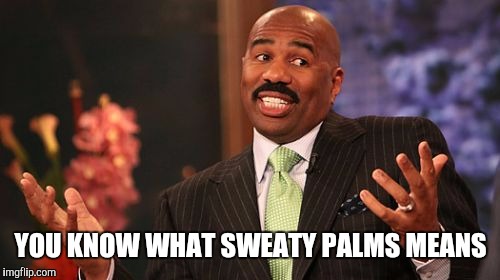 Steve Harvey Meme | YOU KNOW WHAT SWEATY PALMS MEANS | image tagged in memes,steve harvey | made w/ Imgflip meme maker