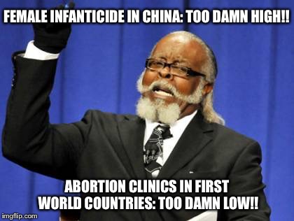 Too Damn High Meme | FEMALE INFANTICIDE IN CHINA: TOO DAMN HIGH!! ABORTION CLINICS IN FIRST WORLD COUNTRIES: TOO DAMN LOW!! | image tagged in memes,too damn high | made w/ Imgflip meme maker