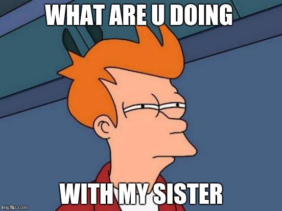 Futurama Fry Meme | WHAT ARE U DOING; WITH MY SISTER | image tagged in memes,futurama fry | made w/ Imgflip meme maker