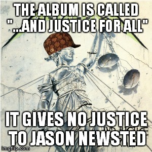 Can somebody tell me why the hell did they mute Jason on this album? | THE ALBUM IS CALLED "...AND JUSTICE FOR ALL"; IT GIVES NO JUSTICE TO JASON NEWSTED | image tagged in memes,metal,heavy metal,thrash metal,metallica,scumbag | made w/ Imgflip meme maker