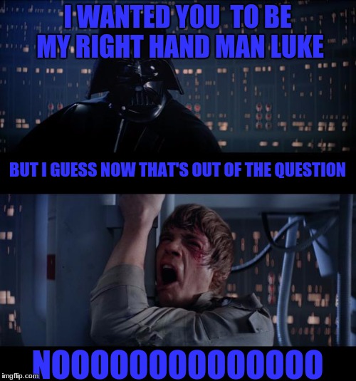 I WANTED YOU  TO BE MY RIGHT HAND MAN LUKE NOOOOOOOOOOOOOO BUT I GUESS NOW THAT'S OUT OF THE QUESTION | made w/ Imgflip meme maker