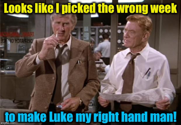 Looks like I picked the wrong week to make Luke my right hand man! | made w/ Imgflip meme maker