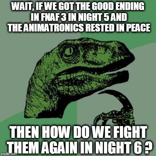 Philosoraptor Meme | WAIT, IF WE GOT THE GOOD ENDING IN FNAF 3 IN NIGHT 5 AND THE ANIMATRONICS RESTED IN PEACE; THEN HOW DO WE FIGHT THEM AGAIN IN NIGHT 6 ? | image tagged in memes,philosoraptor | made w/ Imgflip meme maker