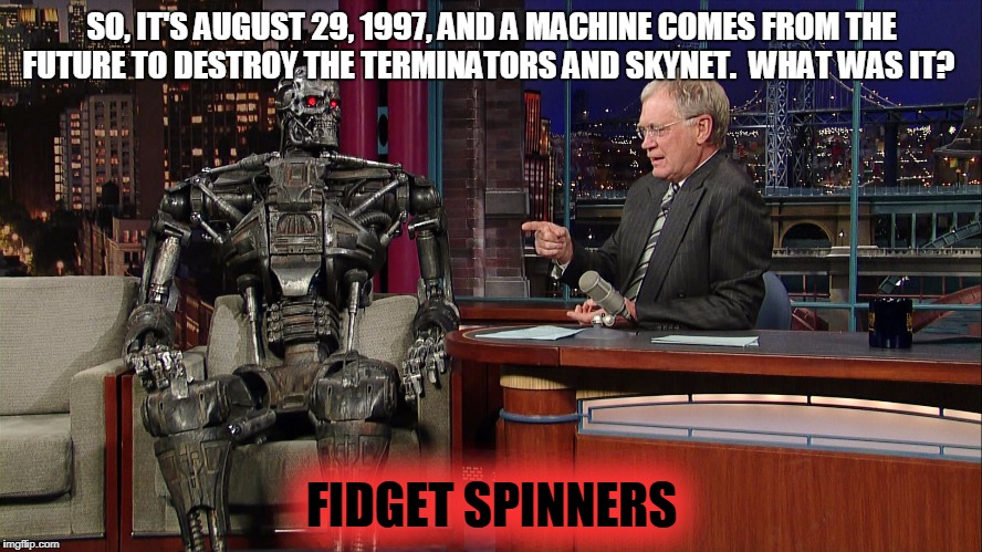 Judgement Day | SO, IT'S AUGUST 29, 1997, AND A MACHINE COMES FROM THE FUTURE TO DESTROY THE TERMINATORS AND SKYNET.  WHAT WAS IT? FIDGET SPINNERS | image tagged in memes,terminator robot t-800,fidget spinners,david letterman | made w/ Imgflip meme maker
