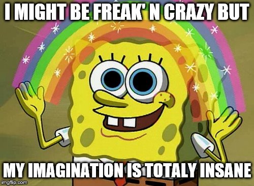 Imagination That Spongebob | I MIGHT BE FREAK' N CRAZY BUT; MY IMAGINATION IS TOTALY INSANE | image tagged in memes,imagination spongebob | made w/ Imgflip meme maker