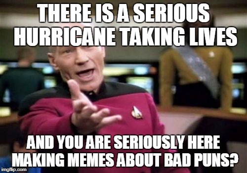 Harvey is being overshadowed  | THERE IS A SERIOUS HURRICANE TAKING LIVES; AND YOU ARE SERIOUSLY HERE MAKING MEMES ABOUT BAD PUNS? | image tagged in memes,picard wtf,hurricane harvey,bad puns | made w/ Imgflip meme maker