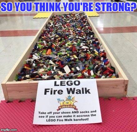 Who dares? I guess, I would scream like hell!! | SO YOU THINK YOU'RE STRONG? | image tagged in lego fire walk,funny,memes,lego,strong,hard | made w/ Imgflip meme maker