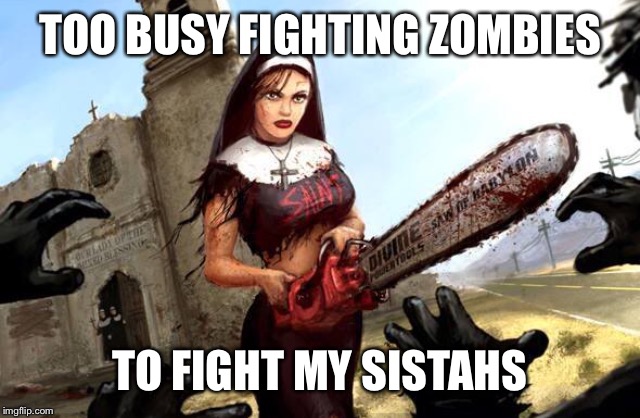 TOO BUSY FIGHTING ZOMBIES TO FIGHT MY SISTAHS | made w/ Imgflip meme maker