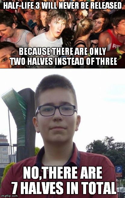 It makes sense when you think about it,doesn't it?Well,apart of the "7 halves" part | HALF-LIFE 3 WILL NEVER BE RELEASED; BECAUSE THERE ARE ONLY TWO HALVES INSTEAD OF THREE; NO,THERE ARE 7 HALVES IN TOTAL | image tagged in memes,sudden clarity clarence,mathematical moron marty,half life 3,half life,video games | made w/ Imgflip meme maker