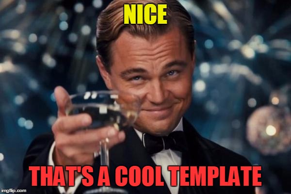 Leonardo Dicaprio Cheers Meme | NICE THAT'S A COOL TEMPLATE | image tagged in memes,leonardo dicaprio cheers | made w/ Imgflip meme maker