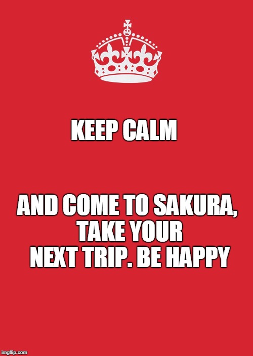 Keep Calm And Carry On Red Meme | KEEP CALM; AND COME TO SAKURA, TAKE YOUR NEXT TRIP. BE HAPPY | image tagged in memes,keep calm and carry on red | made w/ Imgflip meme maker