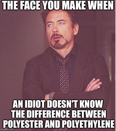 Face You Make Robert Downey Jr Meme | THE FACE YOU MAKE WHEN AN IDIOT DOESN'T KNOW THE DIFFERENCE BETWEEN POLYESTER AND POLYETHYLENE | image tagged in memes,face you make robert downey jr | made w/ Imgflip meme maker