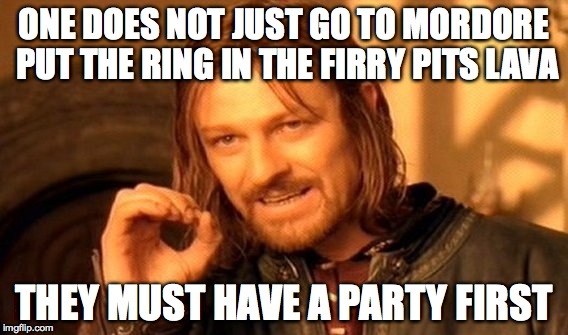One Does Not Simply Meme | ONE DOES NOT JUST GO TO MORDORE PUT THE RING IN THE FIRRY PITS LAVA; THEY MUST HAVE A PARTY FIRST | image tagged in memes,one does not simply | made w/ Imgflip meme maker